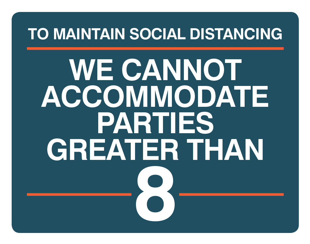 To maintain social distancing we cannot accommodate parties greater than 8.